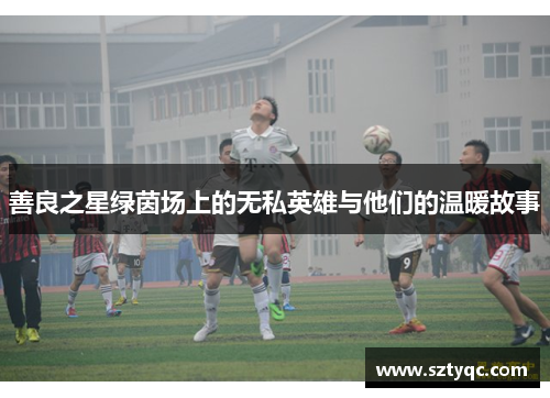 善良之星绿茵场上的无私英雄与他们的温暖故事