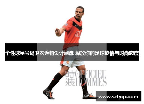 个性球星号码卫衣连帽设计潮流 释放你的足球热情与时尚态度