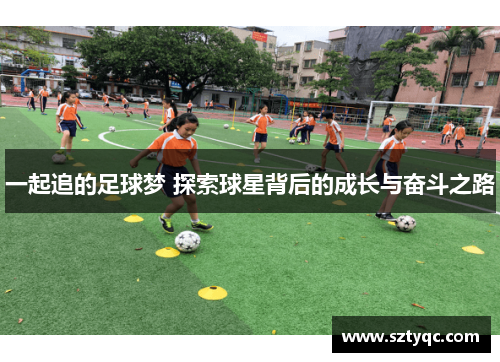 一起追的足球梦 探索球星背后的成长与奋斗之路