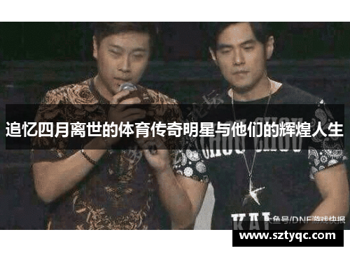 追忆四月离世的体育传奇明星与他们的辉煌人生