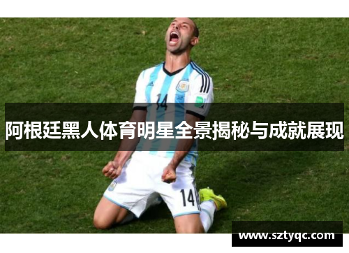 阿根廷黑人体育明星全景揭秘与成就展现