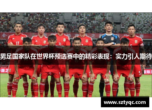 男足国家队在世界杯预选赛中的精彩表现：实力引人期待