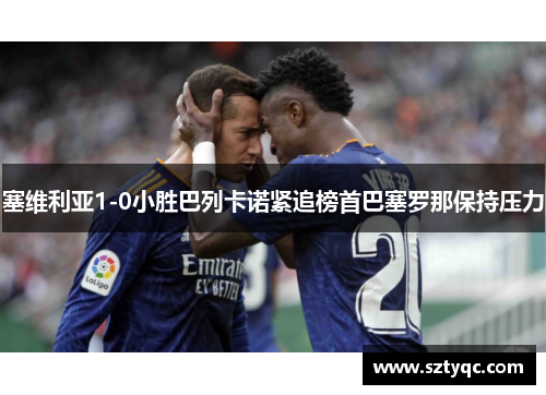 塞维利亚1-0小胜巴列卡诺紧追榜首巴塞罗那保持压力