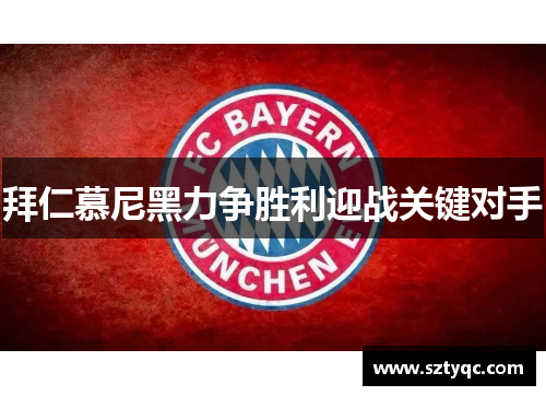 拜仁慕尼黑力争胜利迎战关键对手