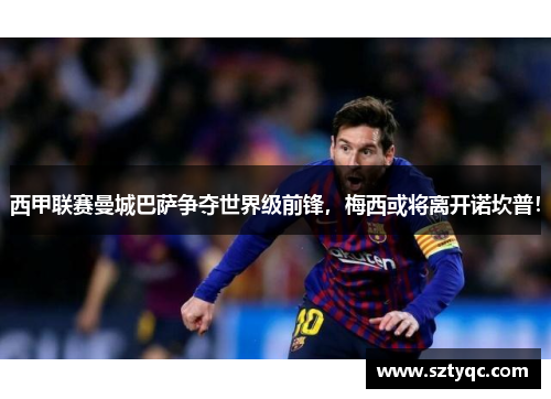 西甲联赛曼城巴萨争夺世界级前锋，梅西或将离开诺坎普！
