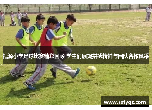 福源小学足球比赛精彩回顾 学生们展现拼搏精神与团队合作风采